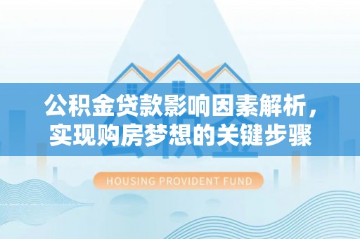 板芙公积金贷款影响因素解析，实现购房梦想的关键步骤