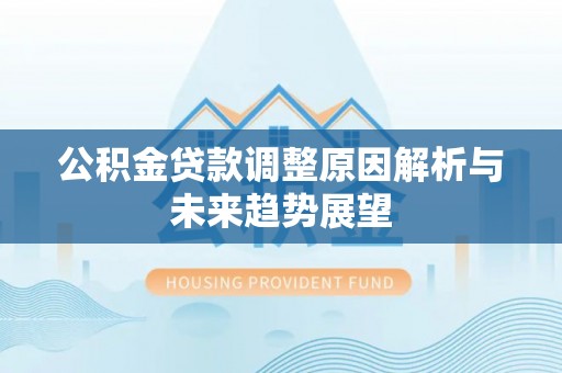 板芙公积金贷款调整原因解析与未来趋势展望