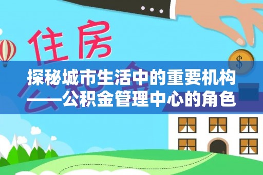 板芙探秘城市生活中的重要机构——公积金管理中心的角色与意义