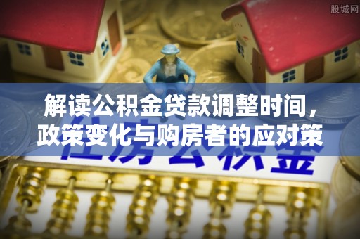 板芙解读公积金贷款调整时间，政策变化与购房者的应对策略