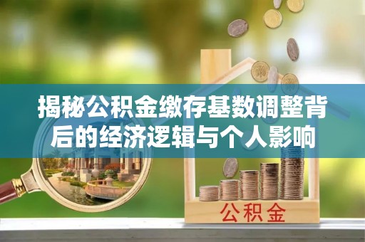 板芙揭秘公积金缴存基数调整背后的经济逻辑与个人影响