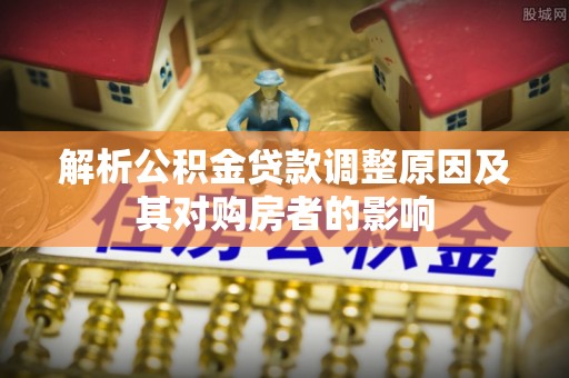 板芙解析公积金贷款调整原因及其对购房者的影响