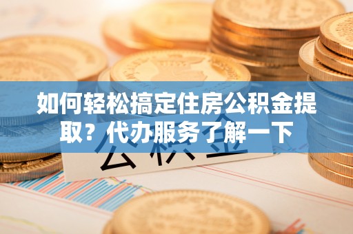 板芙如何轻松搞定住房公积金提取？代办服务了解一下