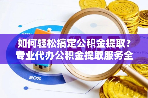 板芙如何轻松搞定公积金提取？专业代办公积金提取服务全解析