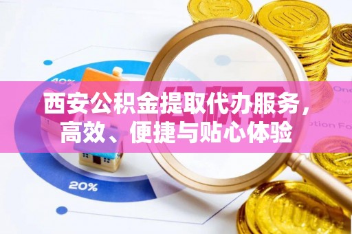 板芙西安公积金提取代办服务，高效、便捷与贴心体验