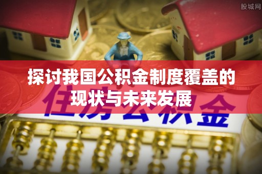 板芙探讨我国公积金制度覆盖的现状与未来发展