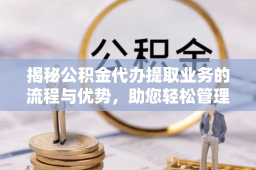 板芙揭秘公积金代办提取业务的流程与优势，助您轻松管理财务
