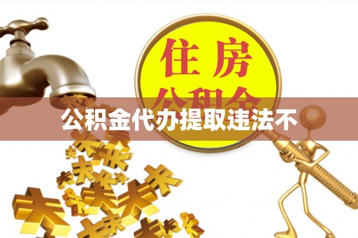 板芙公积金代办提取违法不