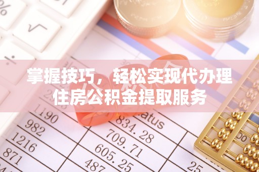 板芙掌握技巧，轻松实现代办理住房公积金提取服务