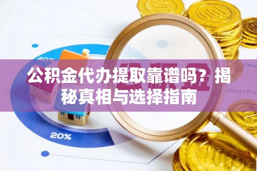 板芙公积金代办提取靠谱吗？揭秘真相与选择指南