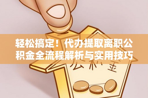 板芙轻松搞定！代办提取离职公积金全流程解析与实用技巧