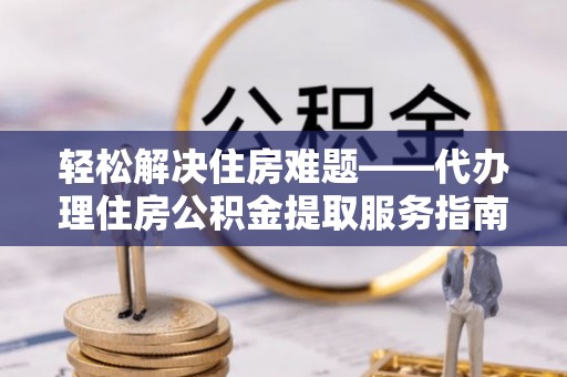 板芙轻松解决住房难题——代办理住房公积金提取服务指南