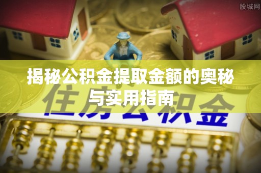 板芙揭秘公积金提取金额的奥秘与实用指南