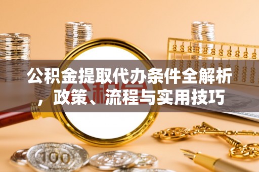 板芙公积金提取代办条件全解析，政策、流程与实用技巧