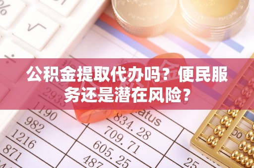 板芙公积金提取代办吗？便民服务还是潜在风险？