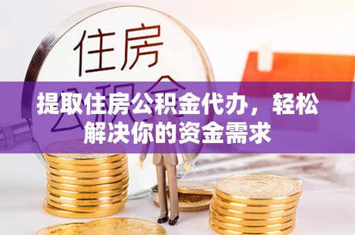 板芙提取住房公积金代办，轻松解决你的资金需求