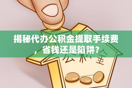 板芙揭秘代办公积金提取手续费，省钱还是陷阱？