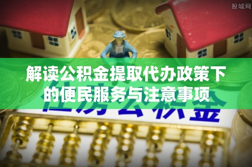 板芙解读公积金提取代办政策下的便民服务与注意事项