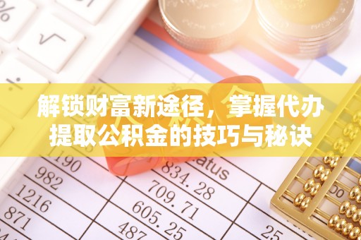 板芙解锁财富新途径，掌握代办提取公积金的技巧与秘诀