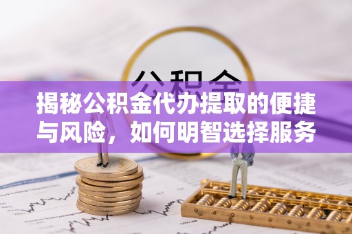 板芙揭秘公积金代办提取的便捷与风险，如何明智选择服务？