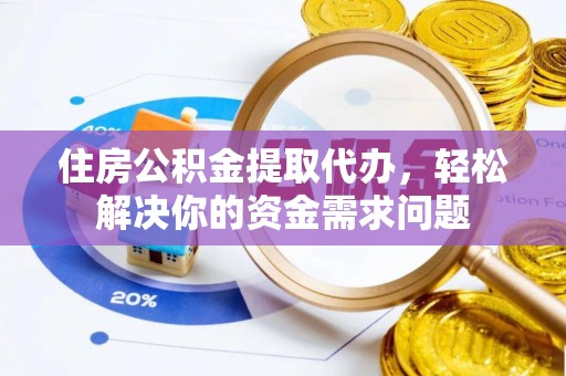 板芙住房公积金提取代办，轻松解决你的资金需求问题