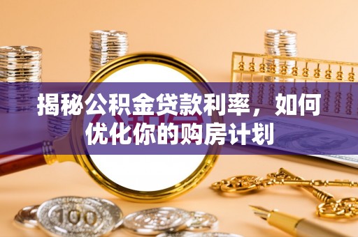 板芙揭秘公积金贷款利率，如何优化你的购房计划