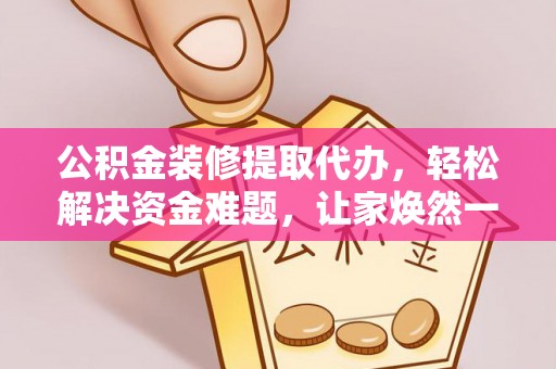 板芙公积金装修提取代办，轻松解决资金难题，让家焕然一新