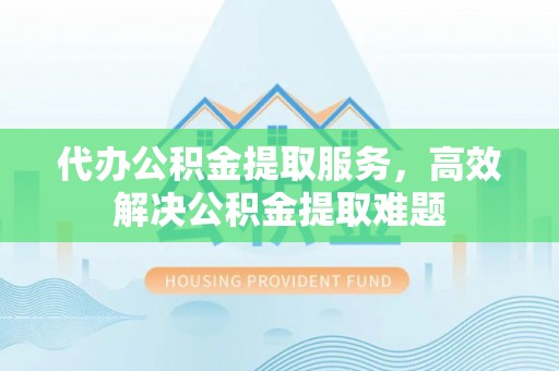 板芙代办公积金提取服务，高效解决公积金提取难题