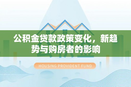 板芙公积金贷款政策变化，新趋势与购房者的影响