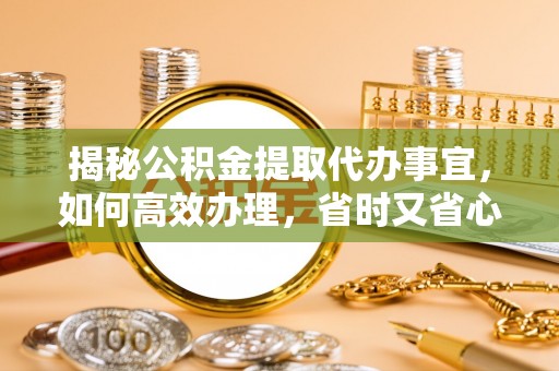 板芙揭秘公积金提取代办事宜，如何高效办理，省时又省心？