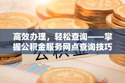 板芙高效办理，轻松查询——掌握公积金服务网点查询技巧