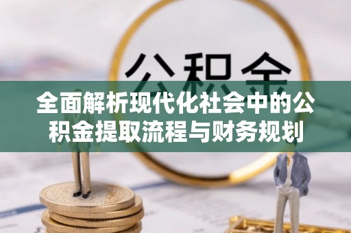 板芙全面解析现代化社会中的公积金提取流程与财务规划