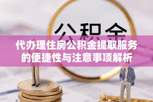 板芙代办理住房公积金提取服务的便捷性与注意事项解析