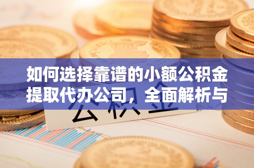 板芙如何选择靠谱的小额公积金提取代办公司，全面解析与实用指南