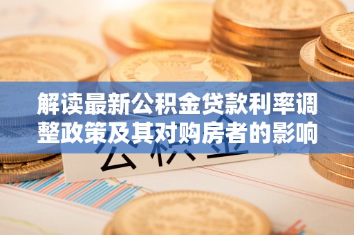 板芙解读最新公积金贷款利率调整政策及其对购房者的影响