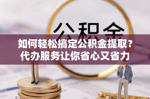 板芙如何轻松搞定公积金提取？代办服务让你省心又省力