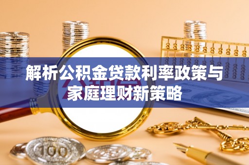 板芙解析公积金贷款利率政策与家庭理财新策略