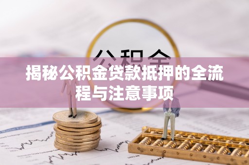 板芙揭秘公积金贷款抵押的全流程与注意事项