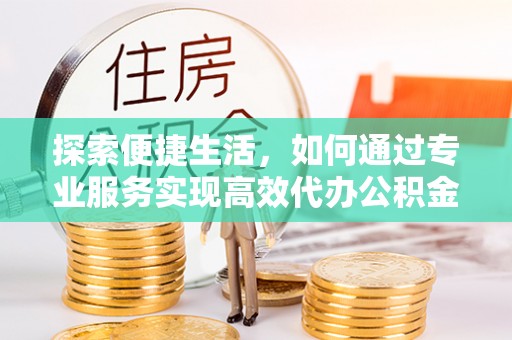 板芙探索便捷生活，如何通过专业服务实现高效代办公积金提取