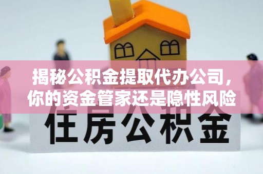 板芙揭秘公积金提取代办公司，你的资金管家还是隐性风险？