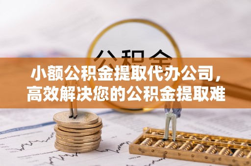 板芙小额公积金提取代办公司，高效解决您的公积金提取难题