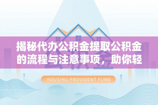 板芙揭秘代办公积金提取公积金的流程与注意事项，助你轻松拿回属于你的钱