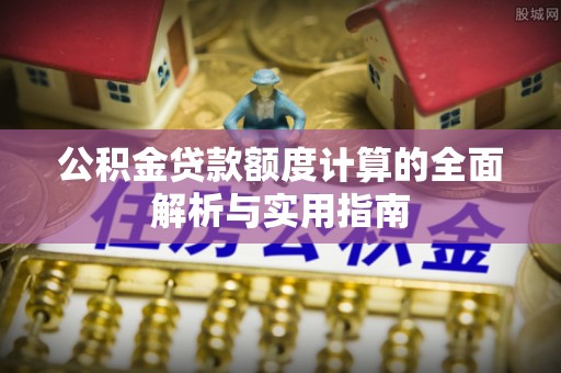板芙公积金贷款额度计算的全面解析与实用指南