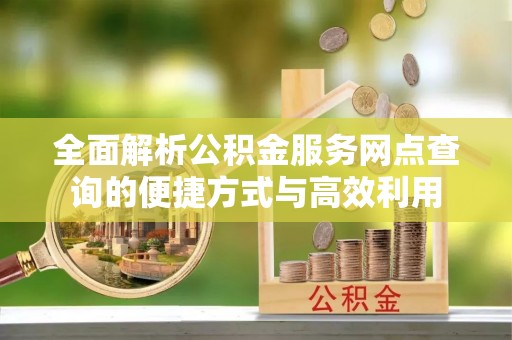 板芙全面解析公积金服务网点查询的便捷方式与高效利用
