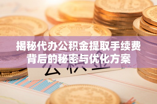 板芙揭秘代办公积金提取手续费背后的秘密与优化方案