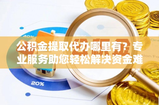 板芙公积金提取代办哪里有？专业服务助您轻松解决资金难题