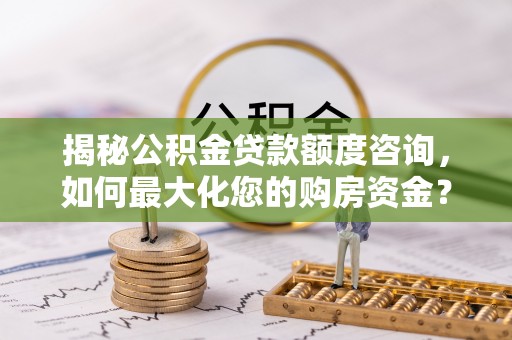 板芙揭秘公积金贷款额度咨询，如何最大化您的购房资金？