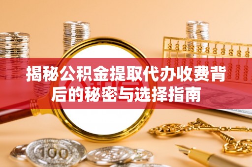 板芙揭秘公积金提取代办收费背后的秘密与选择指南