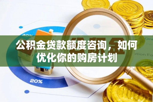 板芙公积金贷款额度咨询，如何优化你的购房计划