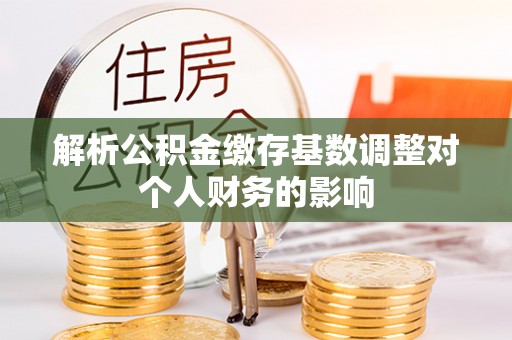 板芙解析公积金缴存基数调整对个人财务的影响